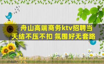 舟山高端商务ktv招聘当天结不压不扣 氛围好无套路